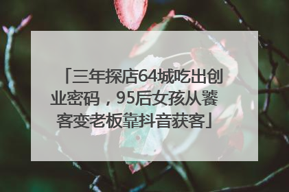 三年探店64城吃出创业密码，95后女孩从饕客变老板靠抖音获客
