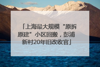 上海最大规模“原拆原建”小区回搬，彭浦新村20年旧改收官