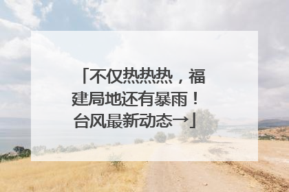 不仅热热热，福建局地还有暴雨！台风最新动态→