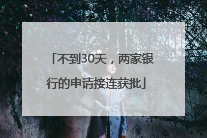 不到30天，两家银行的申请接连获批