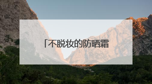 不脱妆的防晒霜有哪些？315最安全防晒霜，国产超好用！
