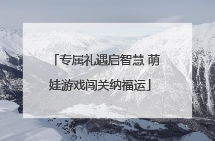 专属礼遇启智慧 萌娃游戏闯关纳福运