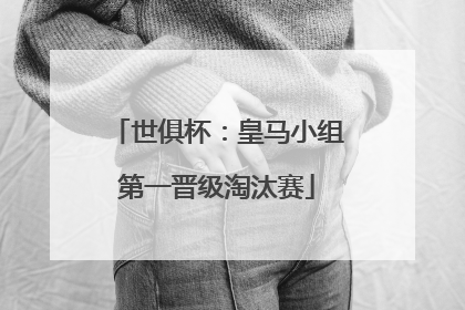 世俱杯：皇马小组第一晋级淘汰赛