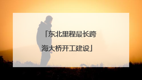东北里程最长跨海大桥开工建设