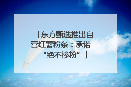 东方甄选推出自营红薯粉条：承诺“绝不掺粉”