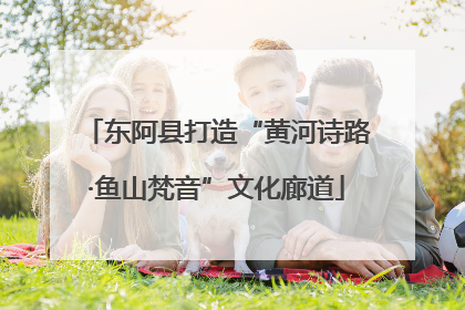 东阿县打造“黄河诗路·鱼山梵音”文化廊道
