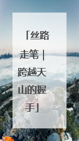 丝路走笔｜跨越天山的握手