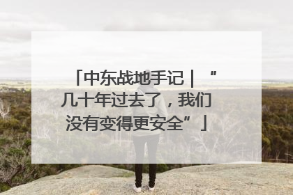 中东战地手记｜“几十年过去了，我们没有变得更安全”
