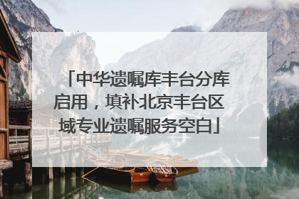 中华遗嘱库丰台分库启用，填补北京丰台区域专业遗嘱服务空白