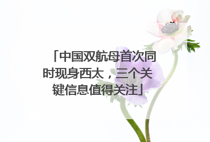 中国双航母首次同时现身西太，三个关键信息值得关注
