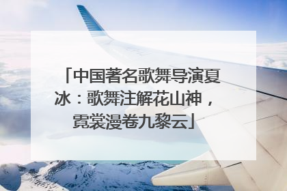 中国著名歌舞导演夏冰：歌舞注解花山神，霓裳漫卷九黎云