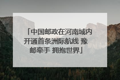 中国邮政在河南域内开通首条洲际航线 豫邮牵手 拥抱世界
