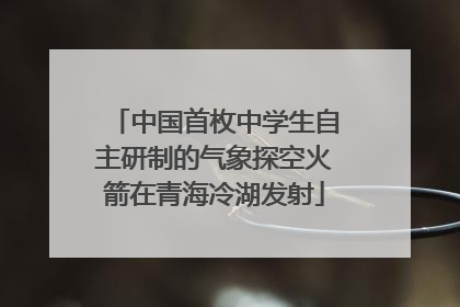 中国首枚中学生自主研制的气象探空火箭在青海冷湖发射