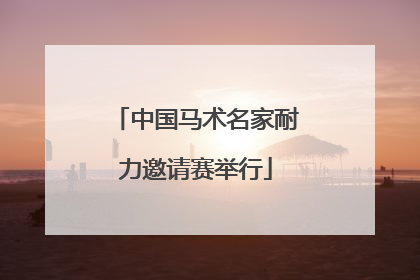 中国马术名家耐力邀请赛举行