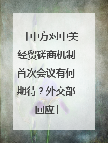 中方对中美经贸磋商机制首次会议有何期待？外交部回应