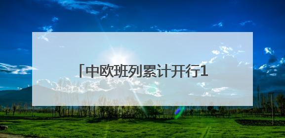 中欧班列累计开行110000列 货值超4500亿美元
