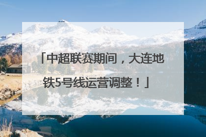 中超联赛期间，大连地铁5号线运营调整！