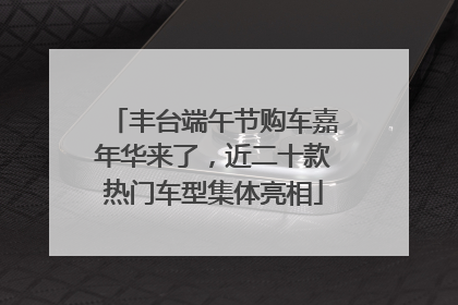 丰台端午节购车嘉年华来了，近二十款热门车型集体亮相
