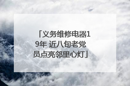义务维修电器19年 近八旬老党员点亮邻里心灯