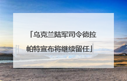 乌克兰陆军司令德拉帕特宣布将继续留任
