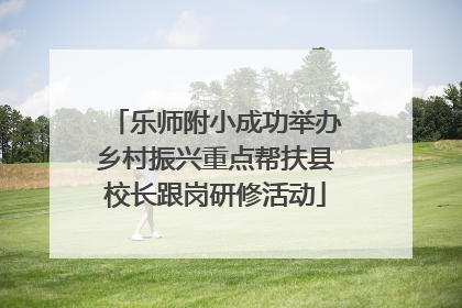 乐师附小成功举办乡村振兴重点帮扶县校长跟岗研修活动