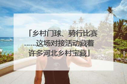 乡村门球、骑行比赛……这场对接活动藏着许多河北乡村宝藏