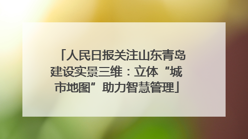 人民日报关注山东青岛建设实景三维：立体“城市地图”助力智慧管理