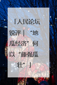 人民论坛锐评｜“地瓜经济”何以“藤强瓜壮”