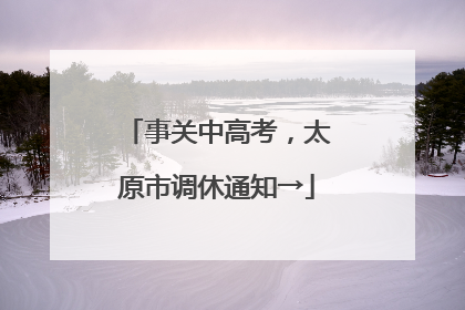 事关中高考，太原市调休通知→