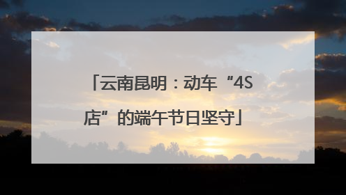 云南昆明：动车“4S店”的端午节日坚守