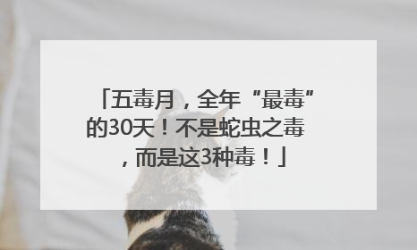 五毒月，全年“最毒”的30天！不是蛇虫之毒，而是这3种毒！