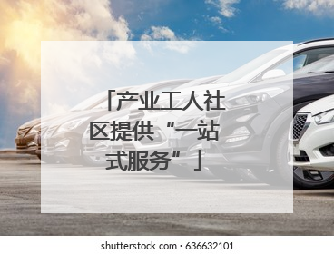 产业工人社区提供“一站式服务”