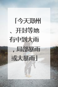 今天郑州、开封等地有中到大雨，局部暴雨或大暴雨