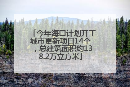 今年海口计划开工城市更新项目14个，总建筑面积约138.2万立方米