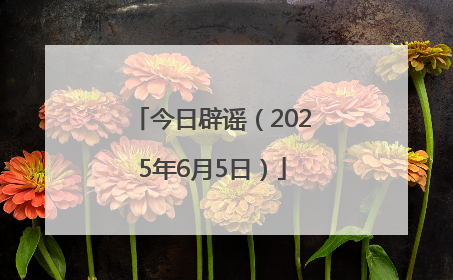 今日辟谣（2025年6月5日）