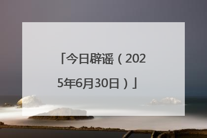 今日辟谣（2025年6月30日）