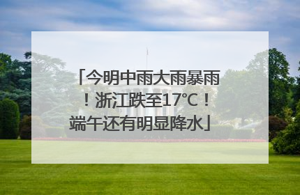 今明中雨大雨暴雨！浙江跌至17℃！端午还有明显降水