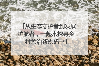 从生态守护者到发展护航者，一起来探寻乡村善治新密码→