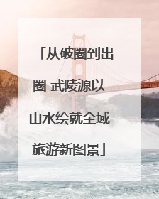从破圈到出圈 武陵源以山水绘就全域旅游新图景