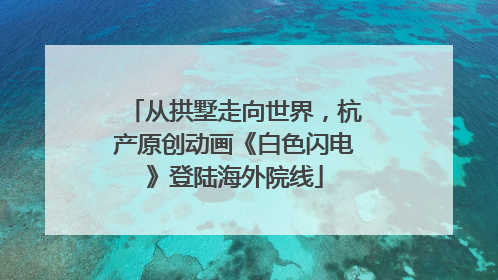 从拱墅走向世界，杭产原创动画《白色闪电》登陆海外院线