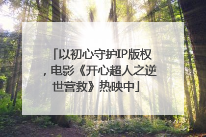 以初心守护IP版权，电影《开心超人之逆世营救》热映中