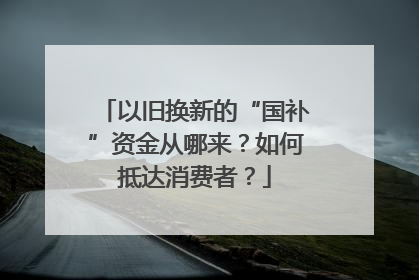 以旧换新的“国补”资金从哪来？如何抵达消费者？