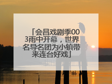 会昌戏剧季003雨中开幕，世界名导名团为小镇带来连台好戏