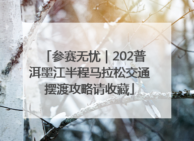 参赛无忧｜202普洱墨江半程马拉松交通摆渡攻略请收藏