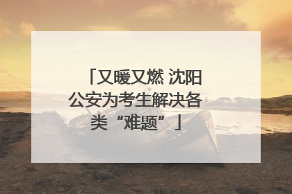又暖又燃 沈阳公安为考生解决各类“难题”