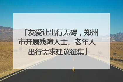 友爱让出行无碍，郑州市开展残障人士、老年人出行需求建议征集
