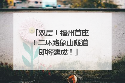 双层！福州首座！二环路象山隧道即将建成！