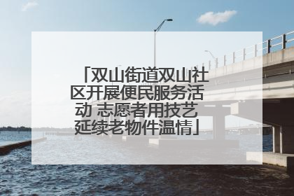 双山街道双山社区开展便民服务活动 志愿者用技艺延续老物件温情