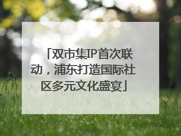 双市集IP首次联动，浦东打造国际社区多元文化盛宴