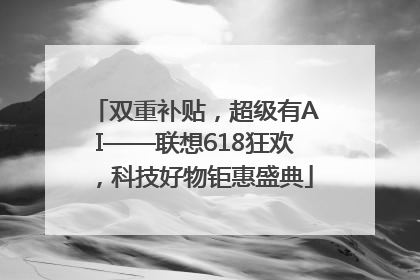 双重补贴，超级有AI——联想618狂欢，科技好物钜惠盛典